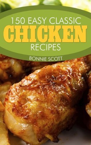 150 Easy Classic Chicken Recipes: Quick and Easy Chicken Cookbook - What's for Dinner?