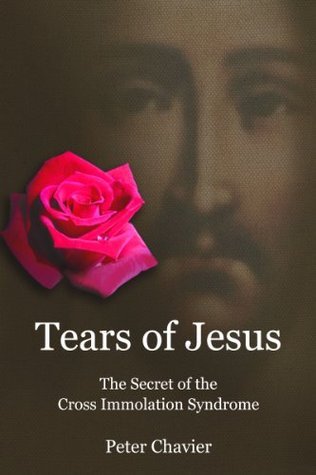 Tears of Jesus - The Secret of the Cross Immolation Syndrome by Peter