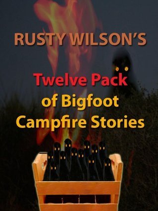 Rusty Wilson's Twelve Pack of Bigfoot Campfire Stories