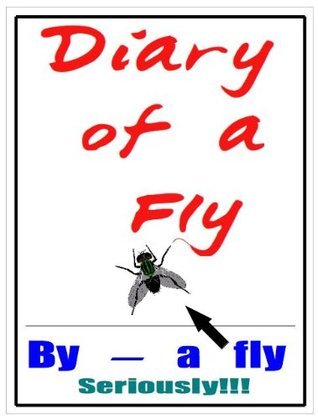 DIARY of a FLY: as written by a housefly ...yes an insect! by A. Fly ...