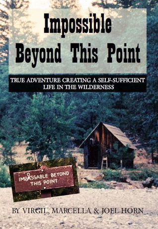 Impossible Beyond This Point: True Adventure Creating A Self-Sufficient Life In The Wilderness