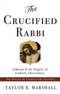 The Crucified Rabbi: Judaism and the Origins of Catholic Christianity