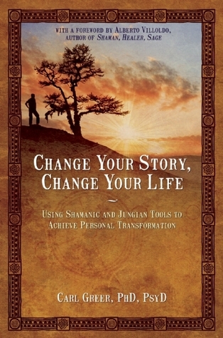 Change Your Story, Change Your Life: Using Shamanic and Jungian Tools to Achieve Personal Transformation Book Cover