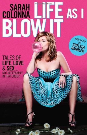 Life As I Blow It: Tales Of Love, Life & Sex . . . Not Necessarily In That Order
