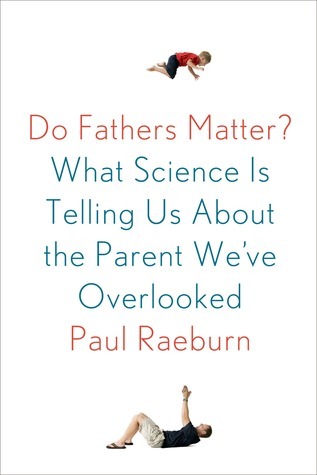 Do Fathers Matter?: What Science Is Telling Us about the Parent We've Overlooked