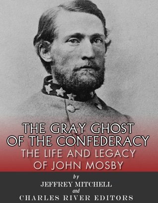 The Gray Ghost of the Confederacy: The Life and Legacy of John Mosby