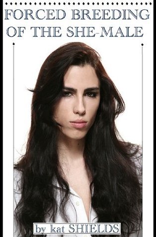 Forced Breeding of the She-Male by Kat Shields | Goodreads