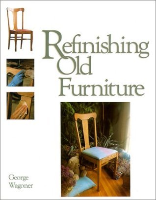 Refinishing Old Furniture by George Wagoner | Goodreads