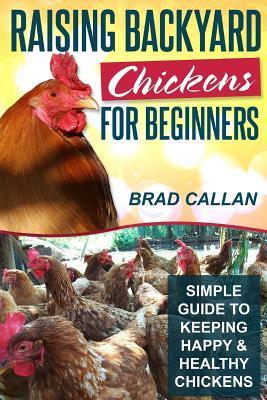 Raising Backyard Chickens For Beginners: Simple Guide To Keeping Happy ...