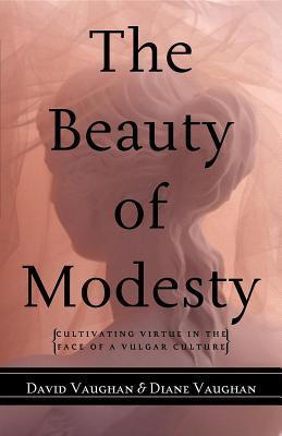 Cover of The Beauty of Modesty: Cultivating Virtue in the Face of a Vulgar Culture