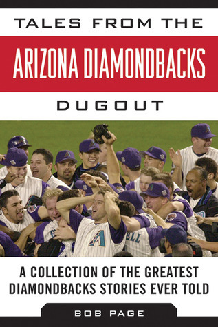 Tales from the Arizona Diamondbacks Dugout: A Collection of the Greatest Diamondbacks Stories Ever Told (Tales from the Team)