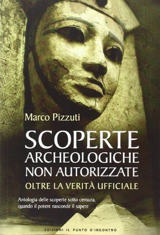 Scoperte archeologiche non autorizzate: Antologia delle scoperte sotto censura, oltre la verità ufficiale