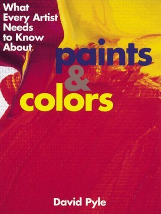 What Every Artist Needs to Know About: Paints and Colors by David Pyle ...