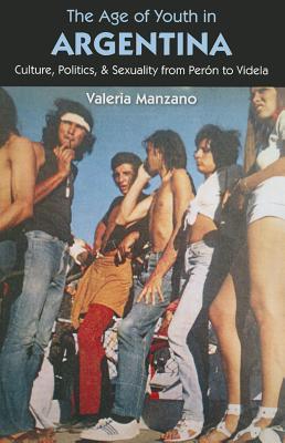 The Age of Youth in Argentina: Culture, Politics, and Sexuality from