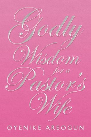 Godly Wisdom for a Pastor’s Wife by Oyenike Areogun | Goodreads