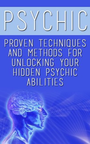 Psychic: Proven Techniques and Methods for Unlocking your Hidden Psychic Abilities