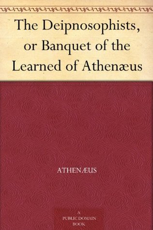 The Deipnosophists, or Banquet of the Learned of Athenæus