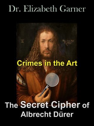 Crimes in the Art: The Secret Cipher of Albrecht Dürer by Elizabeth