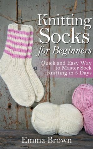 Knitting Socks: Quick and Easy Way to Master Sock Knitting in 3 Days