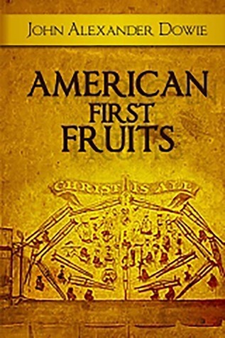 American First Fruits by John Alexander Dowie | Goodreads