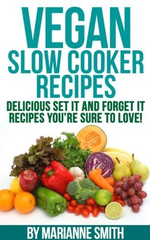 Vegan Cookbook: Delicious Vegan Slow Cooker Set it And Forget it Vegan