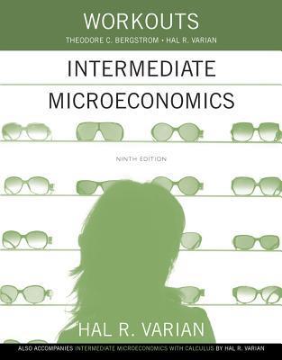 Workouts In Intermediate Microeconomics For Intermediate Microeconomics And Intermediate Microeconomics With Calculus Ninth Edition By Hal R Varian Goodreads