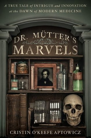 Dr. Mütter's Marvels: A True Tale of Intrigue and Innovation at the Dawn of Modern Medicine