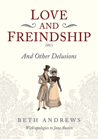 Love and Freindship (Sic): And Other Delusions by Beth