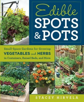 Edible Spots and Pots: Small-Space Gardens for Growing Vegetables and Herbs in Containers, Raised Beds,and More