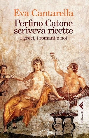 Perfino Catone scriveva ricette. I greci, i romani e noi book cover