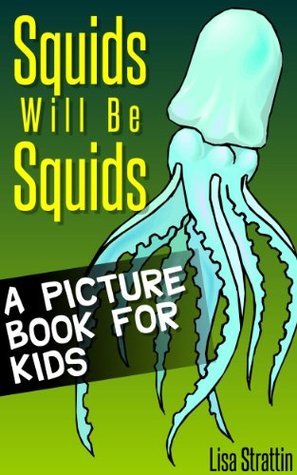 Squids Will Be Squids: What Are Squids? A Picture Book For Kids