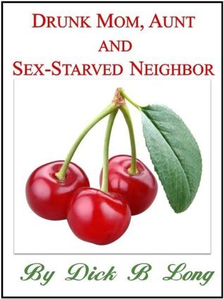 Drunk Mom, Aunt, and Sex-Starved Neighbor by Dick B Long | Goodreads