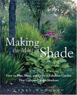 Making the Most of Shade: How to Plan, Plant, and Grow a Fabulous Garden that Lightens up the Shadows