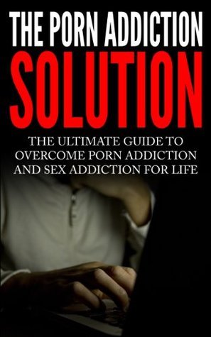 The Porn Addiction Solution: Ultimate Guide to Overcome Porn Addiction