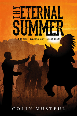 Thy Eternal Summer: The U.S. - Dakota Conflict of 1862 by Colin Mustful ...