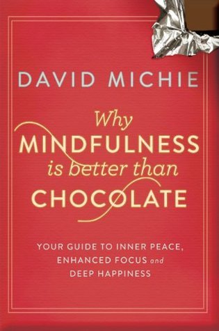 Why Mindfulness is Better than Chocolate: Your guide to inner peace, enhanced focus and deep happiness