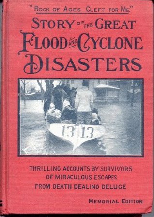 STORY OF THE GREAT FLOOD AND CYCLONE DISASTERS: America's Greatest ...