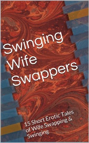 Swinging Wife Swappers: 15 Short Erotic Tales of Wife Swapping