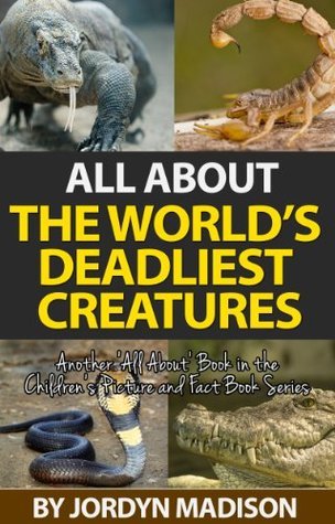 All About The World's Deadliest Creatures - Snakes, Spiders, Sharks, Crocodiles, Insects, Lions, Tigers, Bears, Bees and More!: Another ‘All About’ Book ... Books - Animals - Dangerous and Deadly)