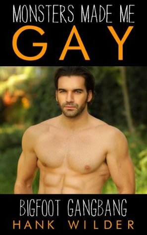 Monsters Made Me Gay: Bigfoot Gangbang by Hank Wilder Goodreads