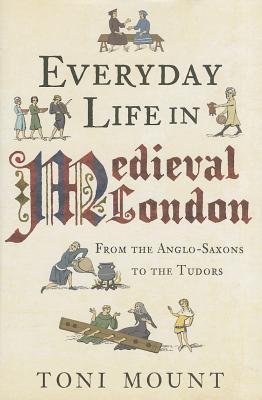 Everyday Life in Medieval London: From the Anglo-Saxons to the Tudors