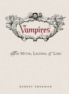 Vampires: The Myths, Legends, and Lore