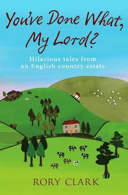 You've Done What, My Lord?: Hilarious tales from a country estate
