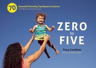 Zero to Five: 70 Essential Parenting Tips Based on Science