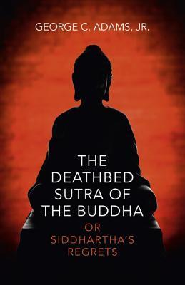 George C. Adams The Deathbed Sutra of the Buddha: Or Siddhartha's Regrets by George C ...