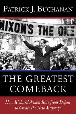 The Greatest Comeback: How Richard Nixon Rose from Defeat to Create the New Majority