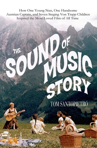 The Sound of Music Story: How A Beguiling Young Novice, A Handsome Austrian Captain, and Ten Singing von Trapp Children Inspired the Most Beloved Film of All Time