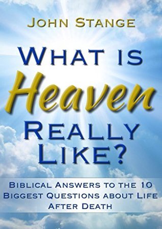 What is Heaven Really Like?: Biblical answers to the 10 biggest questions about life after death