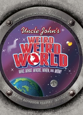 Uncle John's Weird, Weird World: Who, What, Where, When, and Wow!