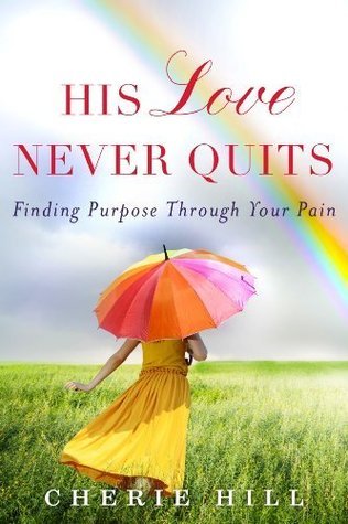 His Love Never Quits: Finding Purpose Through Your Pain